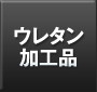 ウレタン加工品